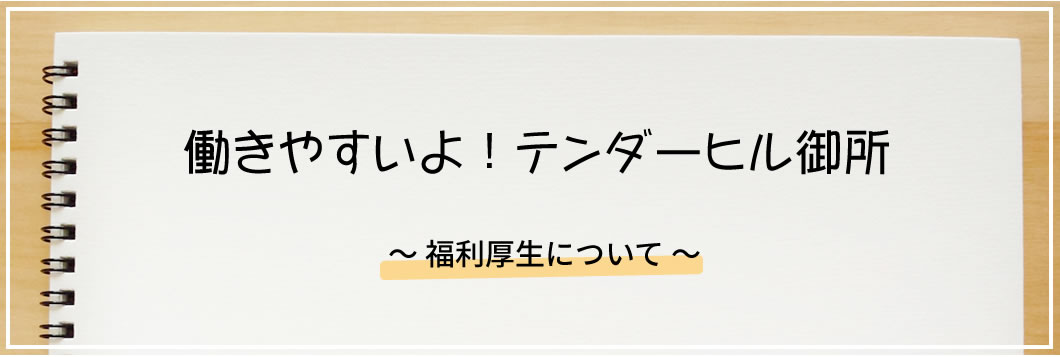 働きやすいよ！テンダ―ヒル御所　～ 福利厚生について ～